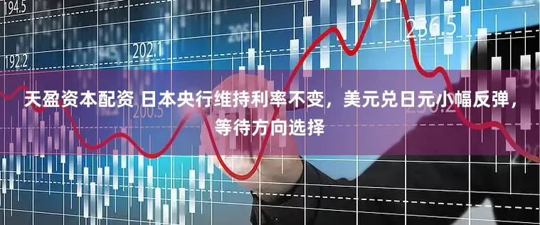 天盈资本配资 日本央行维持利率不变，美元兑日元小幅反弹，等待方向选择