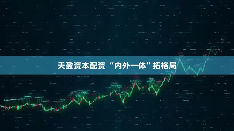 天盈资本配资 “内外一体”拓格局