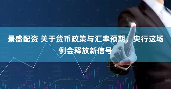 景盛配资 关于货币政策与汇率预期，央行这场例会释放新信号
