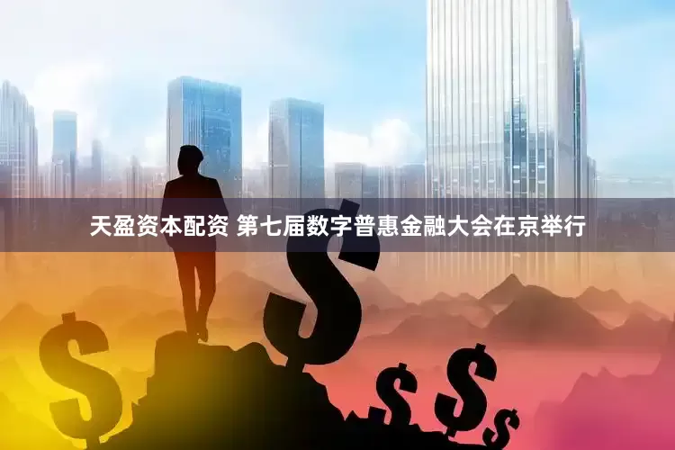 天盈资本配资 第七届数字普惠金融大会在京举行