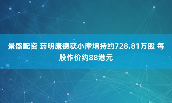 景盛配资 药明康德获小摩增持约728.81万股 每股作价约88港元