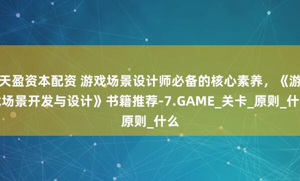 天盈资本配资 游戏场景设计师必备的核心素养，《游戏场景开发与设计》书籍推荐-7.GAME_关卡_原则_什么