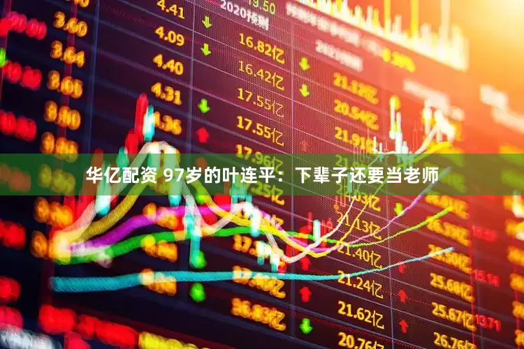 华亿配资 97岁的叶连平：下辈子还要当老师