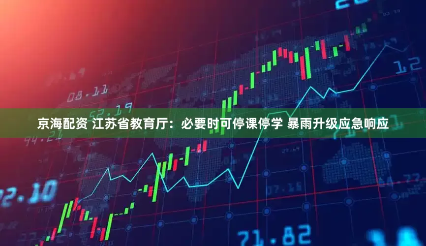京海配资 江苏省教育厅：必要时可停课停学 暴雨升级应急响应