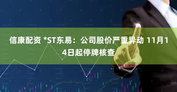 信康配资 *ST东易：公司股价严重异动 11月14日起停牌核查