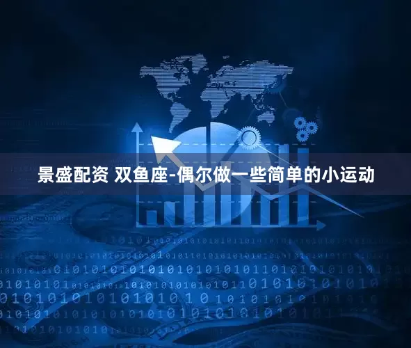 景盛配资 双鱼座-偶尔做一些简单的小运动